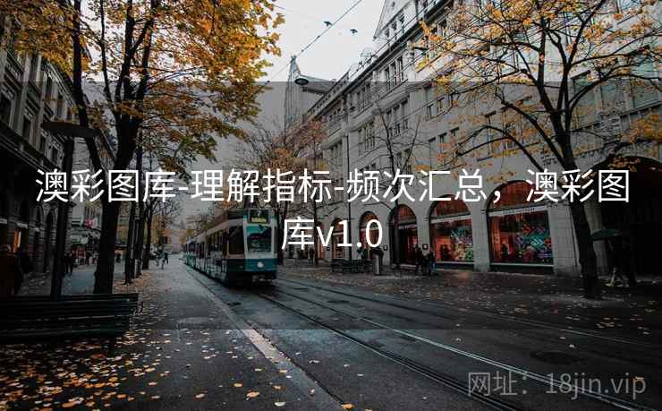 澳彩图库-理解指标-频次汇总,澳彩图库v1.0 澳彩图库-理解指标-频次汇总,澳彩图库v1.0