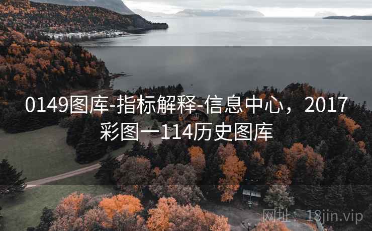 0149图库-指标解释-信息中心，2017彩图一114历史图库