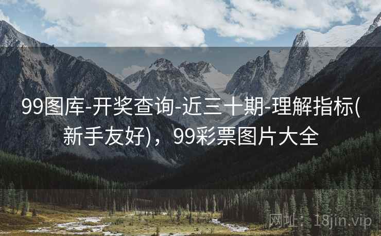99图库-开奖查询-近三十期-理解指标(新手友好)，99彩票图片大全