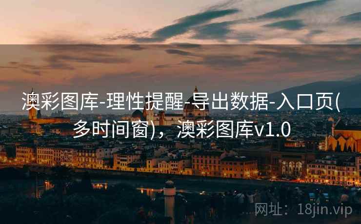 澳彩图库-理性提醒-导出数据-入口页(多时间窗),澳彩图库v1.0 澳彩图库-理性提醒-导出数据-入口页(多时间窗),澳彩图库v1.0