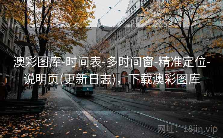 澳彩图库-时间表-多时间窗-精准定位-说明页(更新日志),下载澳彩图库 澳彩图库-时间表-多时间窗-精准定位-说明页(更新日志),下载澳彩图库