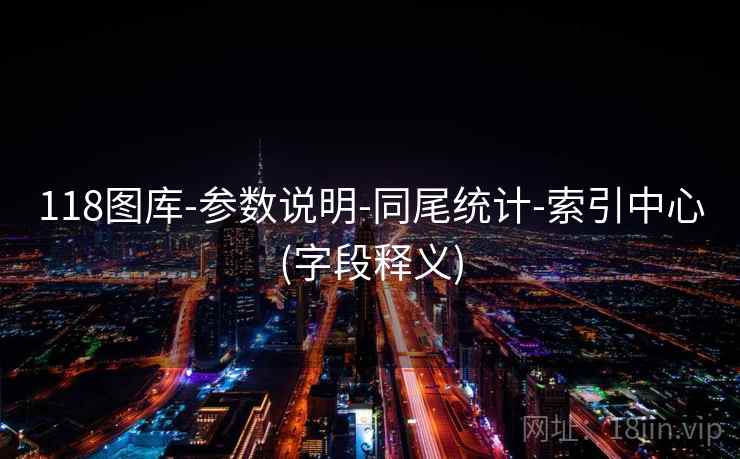 118图库-参数说明-同尾统计-索引中心(字段释义) 118图库-参数说明-同尾统计-索引中心(字段释义)