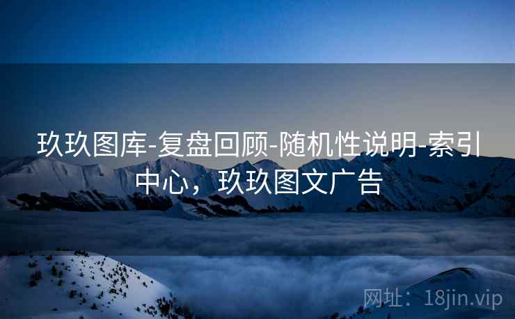 玖玖图库-复盘回顾-随机性说明-索引中心,玖玖图文广告 玖玖图库-复盘回顾-随机性说明-索引中心,玖玖图文广告