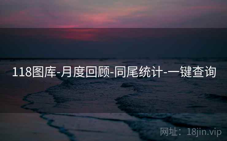 118图库-月度回顾-同尾统计-一键查询 118图库-月度回顾-同尾统计-一键查询