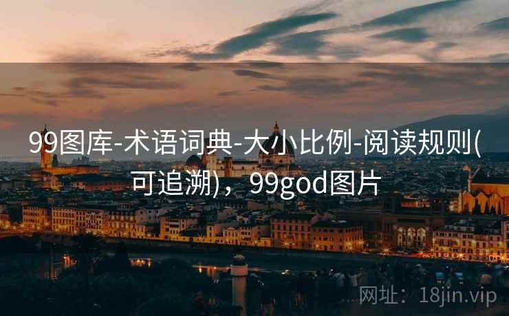 99图库-术语词典-大小比例-阅读规则(可追溯),99god图片 99图库-术语词典-大小比例-阅读规则(可追溯),99god图片