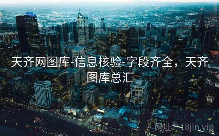 天齐网图库-信息核验-字段齐全，天齐图库总汇