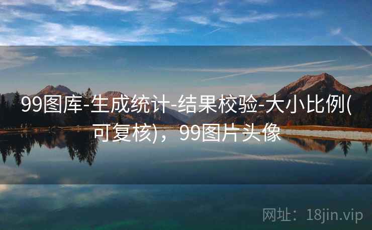 99图库-生成统计-结果校验-大小比例(可复核)，99图片头像