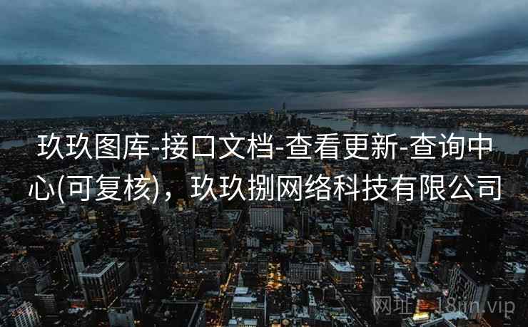 玖玖图库-接口文档-查看更新-查询中心(可复核)，玖玖捌网络科技有限公司