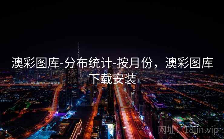 澳彩图库-分布统计-按月份,澳彩图库下载安装 澳彩图库-分布统计-按月份,澳彩图库下载安装