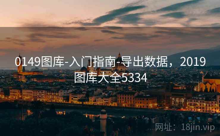 0149图库-入门指南-导出数据,2019图库大全5334 0149图库-入门指南-导出数据,2019图库大全5334