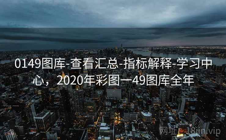 0149图库-查看汇总-指标解释-学习中心,2020年彩图一49图库全年 0149图库-查看汇总-指标解释-学习中心,2020年彩图一49图库全年