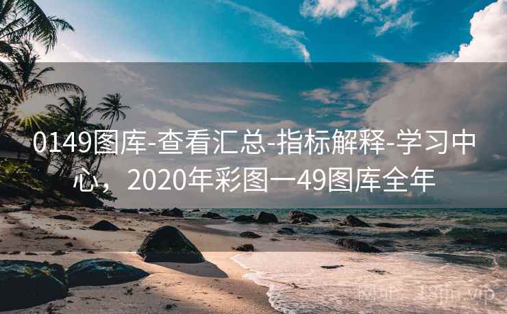 0149图库-查看汇总-指标解释-学习中心,2020年彩图一49图库全年 0149图库-查看汇总-指标解释-学习中心,2020年彩图一49图库全年