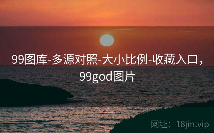 99图库-多源对照-大小比例-收藏入口，99god图片
